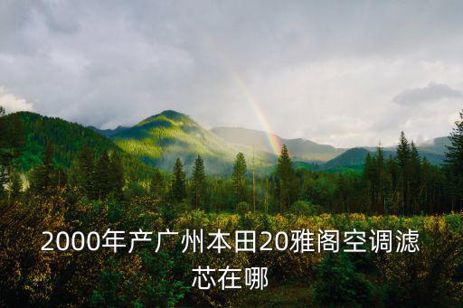 2000年產廣州本田20雅閣空調濾芯在哪