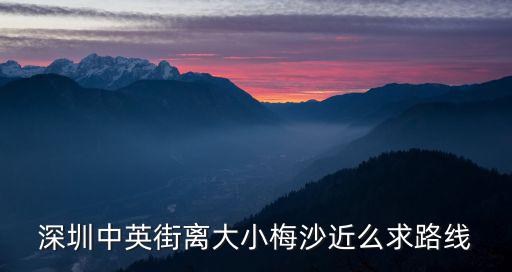 深圳中英街離大小梅沙近么求路線
