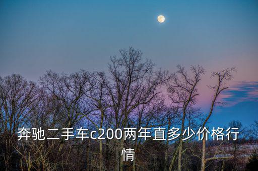 奔馳二手車c200兩年直多少價(jià)格行情
