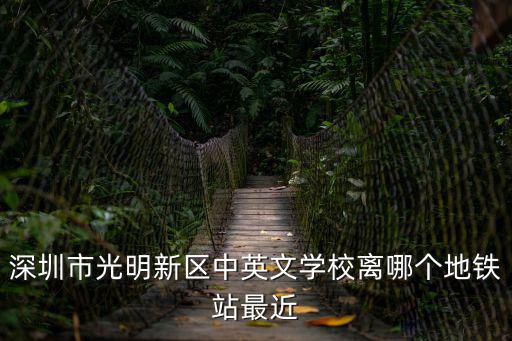 深圳市光明新區(qū)中英文學(xué)校離哪個地鐵站最近