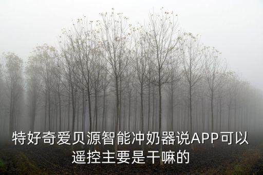 特好奇愛貝源智能沖奶器說APP可以遙控主要是干嘛的