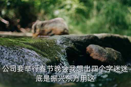 公司要舉行春節晚會我想出四個字迷迷底是振興東方用這
