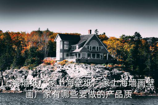 上海墻紙廠家上海壁紙廠家上海墻畫壁畫廠家有哪些要做的產品質
