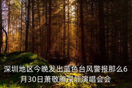 深圳地區(qū)今晚發(fā)出藍(lán)色臺風(fēng)警報(bào)那么6月30日蕭敬騰深圳演唱會會
