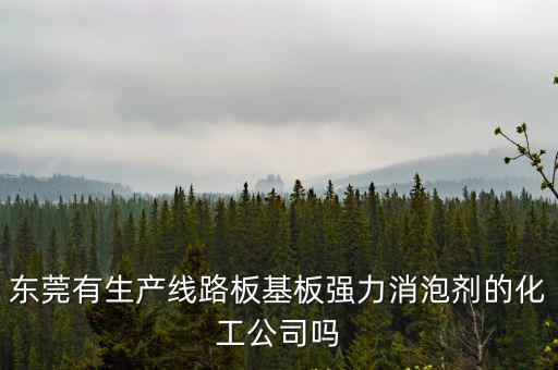 東莞有生產(chǎn)線路板基板強(qiáng)力消泡劑的化工公司嗎