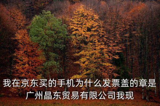 我在京東買的手機為什么發票蓋的章是廣州晶東貿易有限公司我現