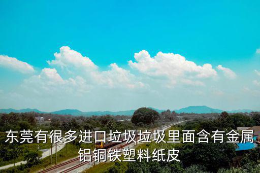 東莞塑料洋垃圾，東莞有很多進口垃圾垃圾里面含有金屬鋁銅鐵塑料紙皮