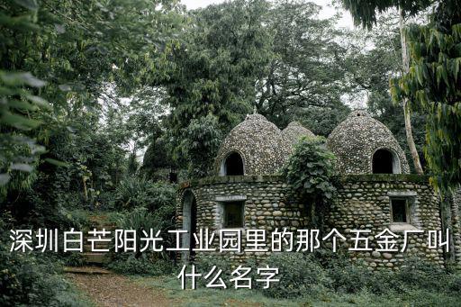 深圳白芒陽光工業(yè)園里的那個(gè)五金廠叫什么名字