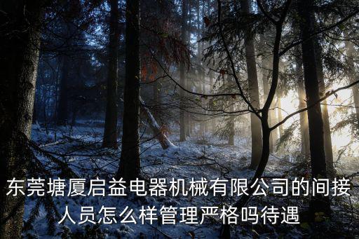 東莞塘廈啟益電器機械有限公司的間接人員怎么樣管理嚴格嗎待遇