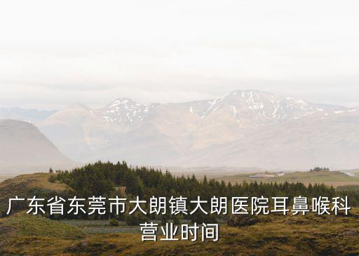 廣東省東莞市大朗鎮(zhèn)大朗醫(yī)院耳鼻喉科營業(yè)時(shí)間