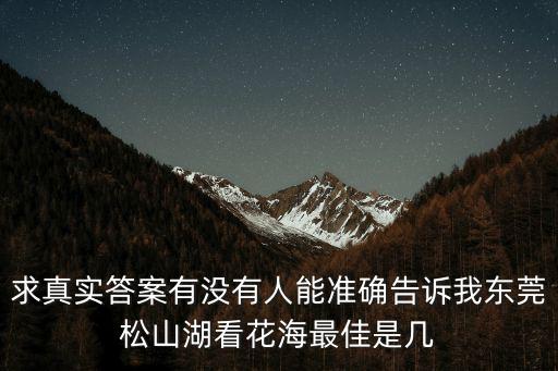 求真實答案有沒有人能準確告訴我東莞松山湖看花海最佳是幾