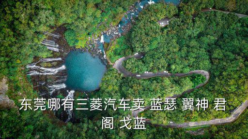 東莞哪有三菱汽車賣 藍瑟 翼神 君閣 戈藍