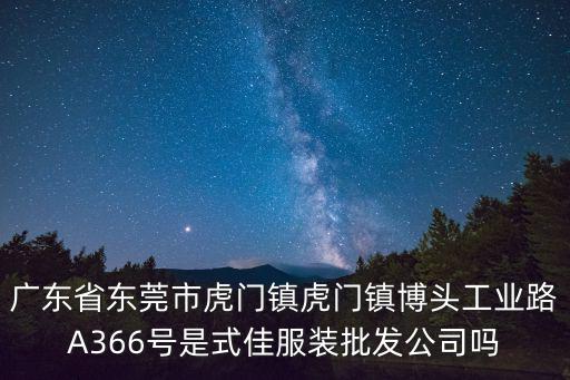 廣東省東莞市虎門鎮(zhèn)虎門鎮(zhèn)博頭工業(yè)路A366號(hào)是式佳服裝批發(fā)公司嗎