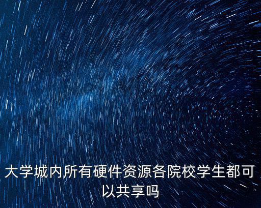 大學城內所有硬件資源各院校學生都可以共享嗎