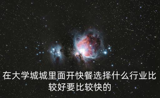 在大學城城里面開快餐選擇什么行業(yè)比較好要比較快的
