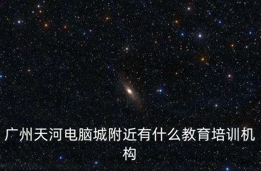廣州知遠(yuǎn)教育培訓(xùn)中心，廣州天河電腦城附近有什么教育培訓(xùn)機(jī)構(gòu)