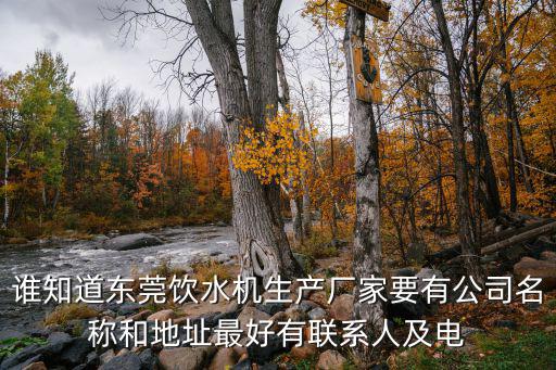 誰知道東莞飲水機生產廠家要有公司名稱和地址最好有聯系人及電