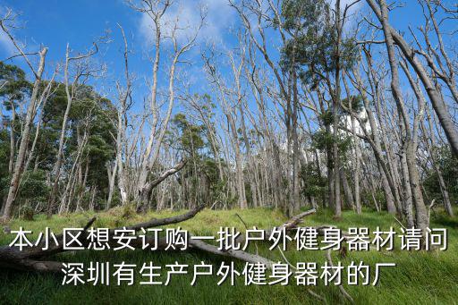 本小區想安訂購一批戶外健身器材請問深圳有生產戶外健身器材的廠