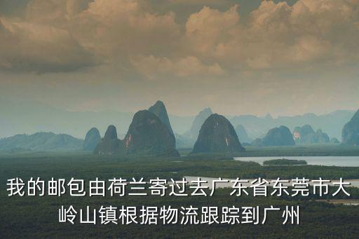 我的郵包由荷蘭寄過去廣東省東莞市大嶺山鎮根據物流跟蹤到廣州