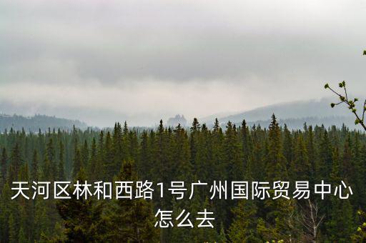 天河區(qū)林和西路1號廣州國際貿(mào)易中心 怎么去