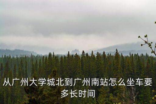 從廣州大學城北到廣州南站怎么坐車要多長時間