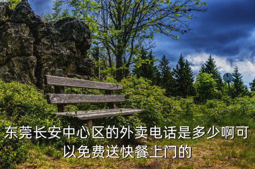 東莞長安中心區(qū)的外賣電話是多少啊可以免費送快餐上門的