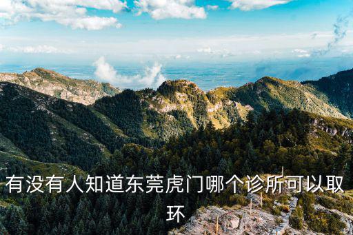 有沒有人知道東莞虎門哪個診所可以取環(huán)