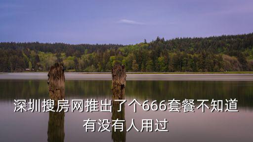 深圳搜房，深圳搜房網推出了個666套餐不知道有沒有人用過