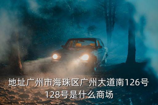 地址廣州市海珠區廣州大道南126號128號是什么商場