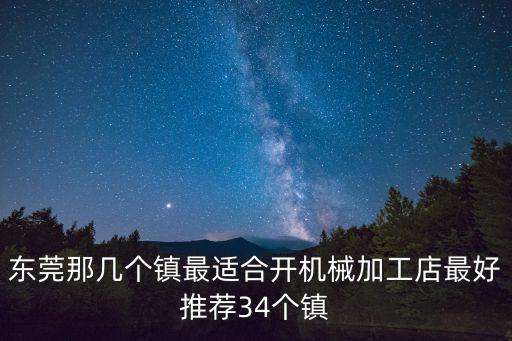 東莞那幾個鎮最適合開機械加工店最好推薦34個鎮