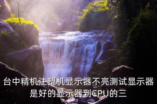 臺(tái)中精機(jī)注塑機(jī)顯示器不亮測(cè)試顯示器是好的顯示器到CPU的三