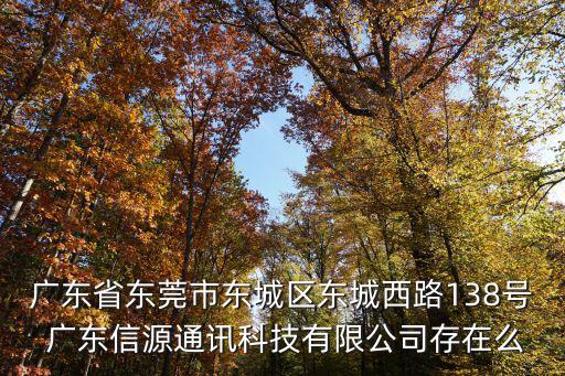 東莞天脈通信公司，廣東省東莞市東城區東城西路138號 廣東信源通訊科技有限公司存在么