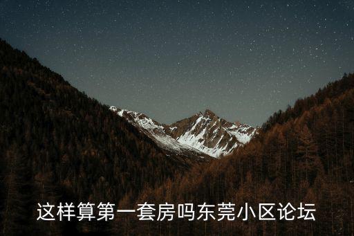 這樣算第一套房嗎東莞小區論壇