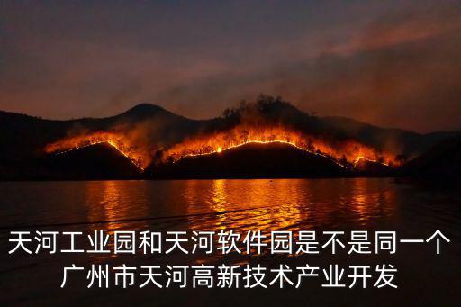 天河工業(yè)園和天河軟件園是不是同一個(gè)廣州市天河高新技術(shù)產(chǎn)業(yè)開(kāi)發(fā)
