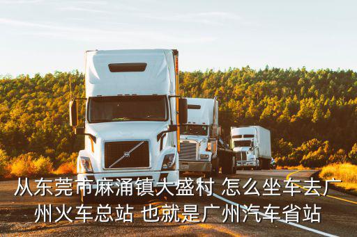 從東莞市麻涌鎮大盛村 怎么坐車去廣州火車總站 也就是廣州汽車省站