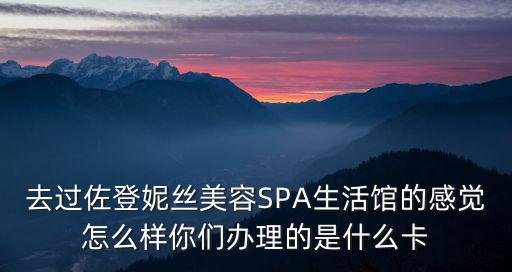 去過佐登妮絲美容SPA生活館的感覺怎么樣你們辦理的是什么卡