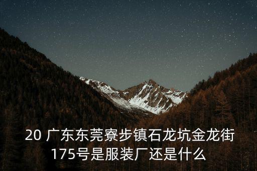  20 廣東東莞寮步鎮石龍坑金龍街175號是服裝廠還是什么