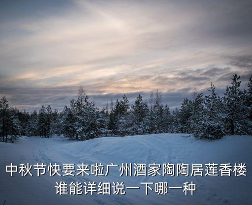 中秋節快要來啦廣州酒家陶陶居蓮香樓誰能詳細說一下哪一種