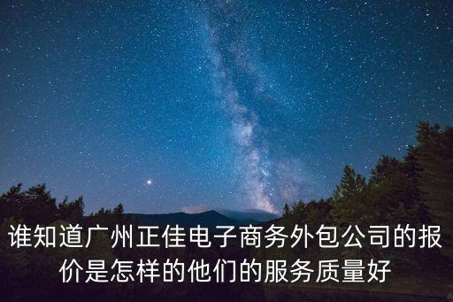 誰知道廣州正佳電子商務外包公司的報價是怎樣的他們的服務質量好