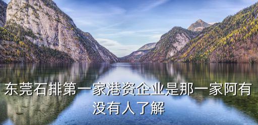 東莞石排第一家港資企業(yè)是那一家阿有沒有人了解