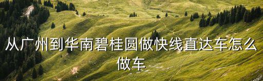 從廣州到華南碧桂圓做快線直達車怎么做車