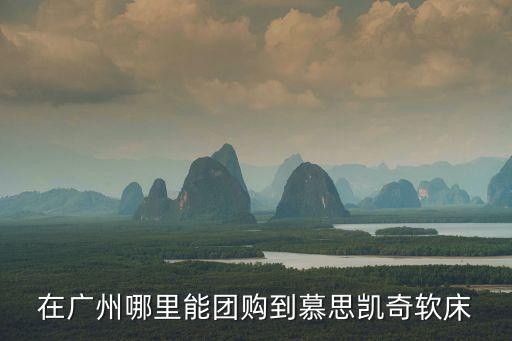 在廣州哪里能團(tuán)購到慕思凱奇軟床