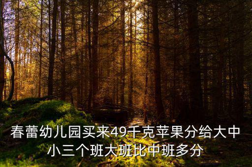 春蕾幼兒園買來49千克蘋果分給大中小三個班大班比中班多分