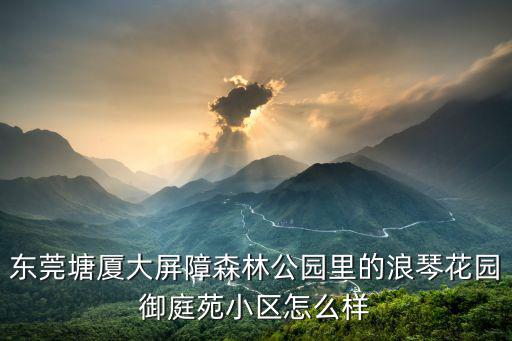 東莞塘廈大屏障森林公園里的浪琴花園御庭苑小區怎么樣