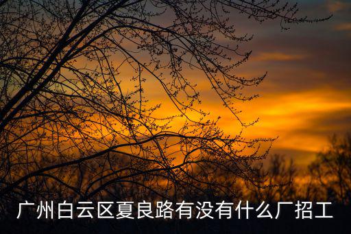 廣州白云區夏良路有沒有什么廠招工