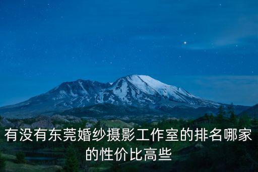 有沒有東莞婚紗攝影工作室的排名哪家的性價比高些