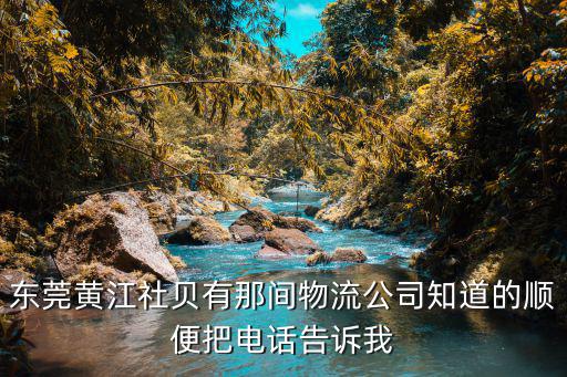 東莞黃江社貝有那間物流公司知道的順便把電話告訴我
