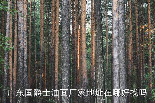 廣東國(guó)爵士油畫廠家地址在哪好找嗎