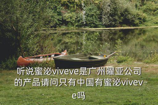 聽說蜜泌viveve是廣州曜亞公司的產品請問只有中國有蜜泌viveve嗎