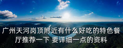 廣州天河崗頂附近有什么好吃的特色餐廳推薦一下 要詳細一點的資料